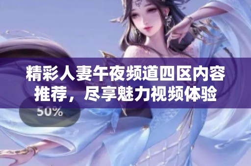 精彩人妻午夜频道四区内容推荐，尽享魅力视频体验