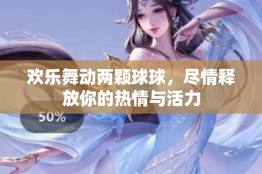 欢乐舞动两颗球球，尽情释放你的热情与活力