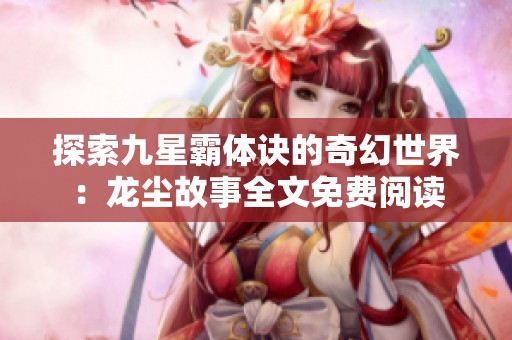 探索九星霸体诀的奇幻世界：龙尘故事全文免费阅读
