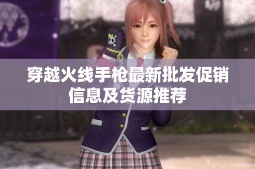 穿越火线手枪最新批发促销信息及货源推荐