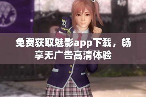免费获取魅影app下载，畅享无广告高清体验