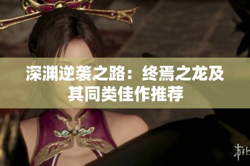 深渊逆袭之路：终焉之龙及其同类佳作推荐