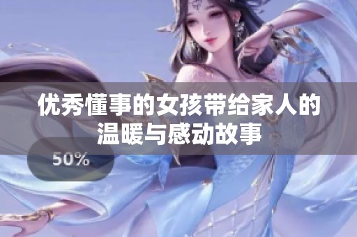 优秀懂事的女孩带给家人的温暖与感动故事