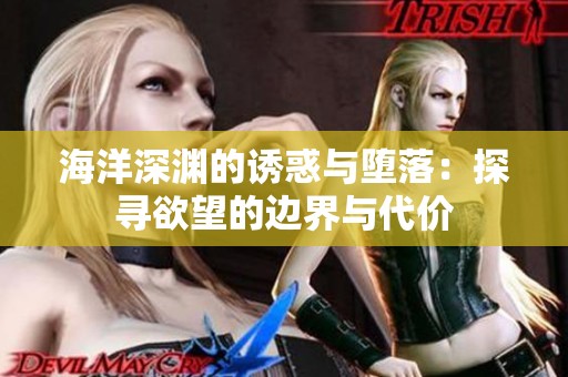 海洋深渊的诱惑与堕落：探寻欲望的边界与代价