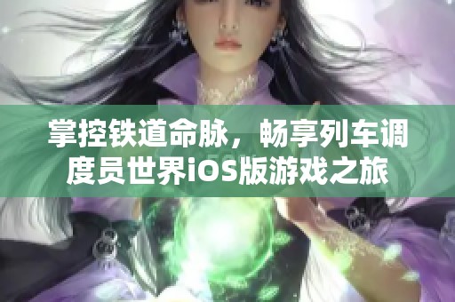 掌控铁道命脉，畅享列车调度员世界iOS版游戏之旅