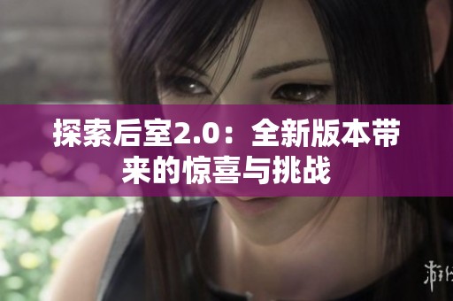 探索后室2.0：全新版本带来的惊喜与挑战