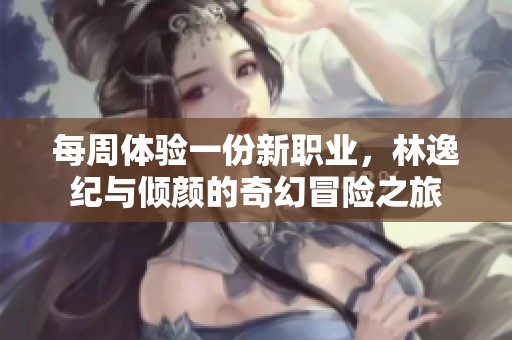 每周体验一份新职业，林逸纪与倾颜的奇幻冒险之旅