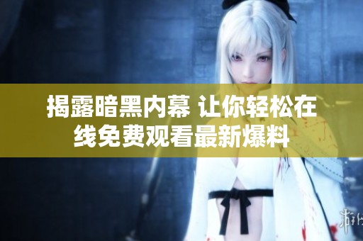 揭露暗黑内幕 让你轻松在线免费观看最新爆料
