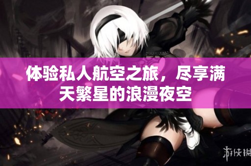 体验私人航空之旅，尽享满天繁星的浪漫夜空