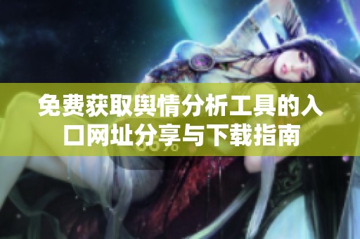 免费获取舆情分析工具的入口网址分享与下载指南