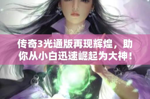传奇3光通版再现辉煌，助你从小白迅速崛起为大神！