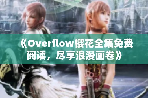 《Overflow樱花全集免费阅读，尽享浪漫画卷》