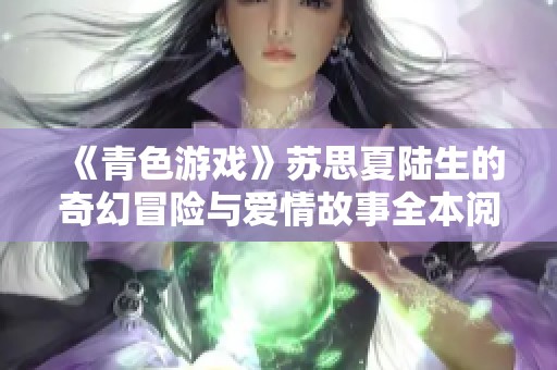 《青色游戏》苏思夏陆生的奇幻冒险与爱情故事全本阅读无删减版
