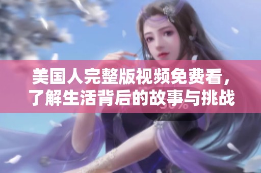 美国人完整版视频免费看，了解生活背后的故事与挑战