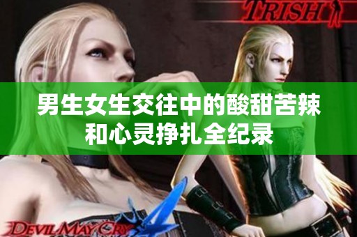 男生女生交往中的酸甜苦辣和心灵挣扎全纪录