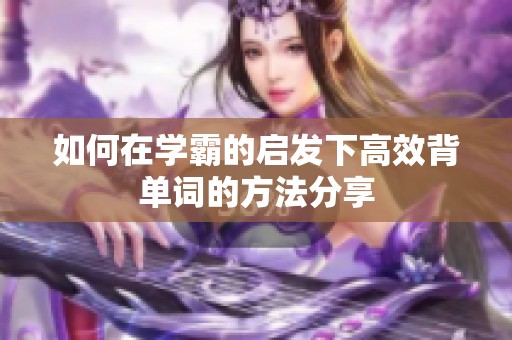 如何在学霸的启发下高效背单词的方法分享