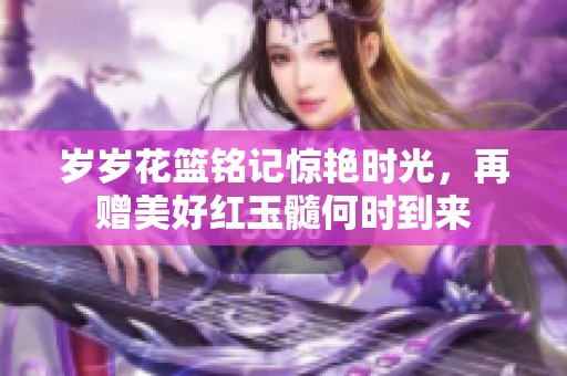 岁岁花篮铭记惊艳时光，再赠美好红玉髓何时到来