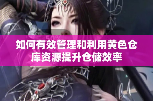如何有效管理和利用黄色仓库资源提升仓储效率