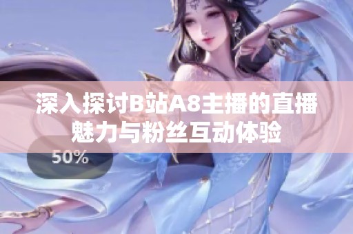深入探讨B站A8主播的直播魅力与粉丝互动体验