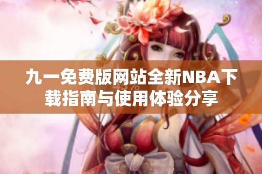 九一免费版网站全新NBA下载指南与使用体验分享