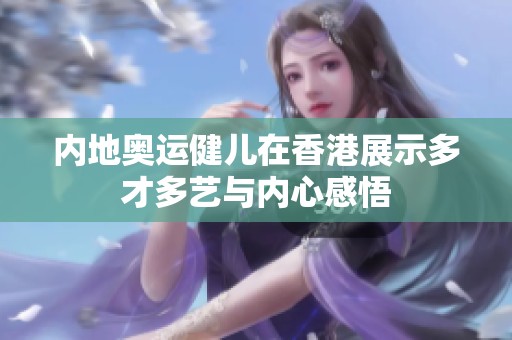 内地奥运健儿在香港展示多才多艺与内心感悟