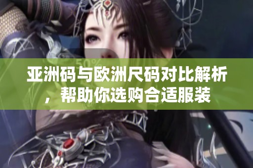 亚洲码与欧洲尺码对比解析，帮助你选购合适服装