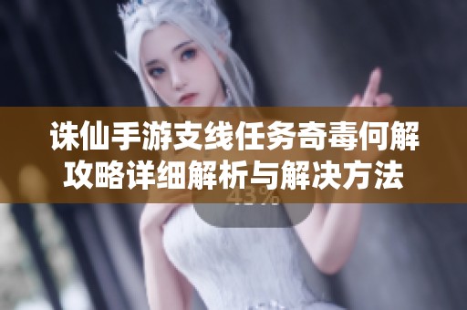 诛仙手游支线任务奇毒何解攻略详细解析与解决方法