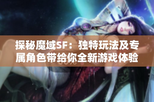探秘魔域SF：独特玩法及专属角色带给你全新游戏体验