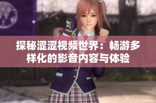 探秘涩涩视频世界：畅游多样化的影音内容与体验