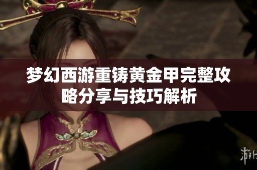 梦幻西游重铸黄金甲完整攻略分享与技巧解析