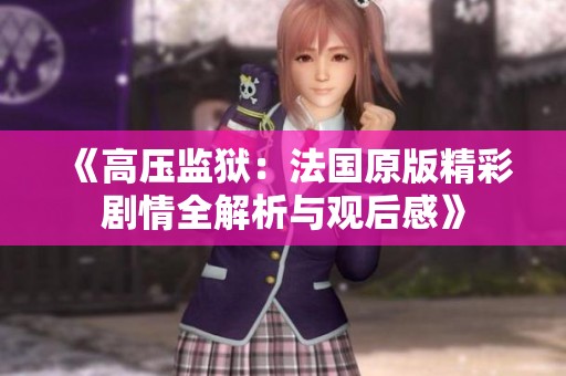 《高压监狱：法国原版精彩剧情全解析与观后感》