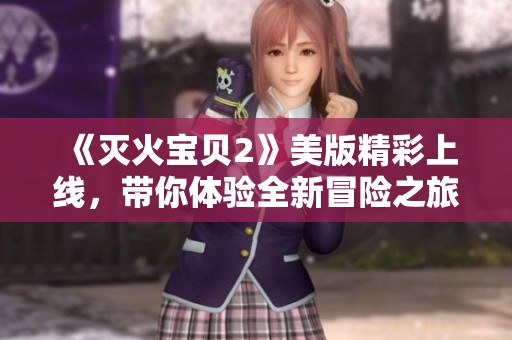 《灭火宝贝2》美版精彩上线，带你体验全新冒险之旅