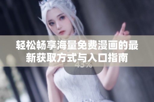轻松畅享海量免费漫画的最新获取方式与入口指南