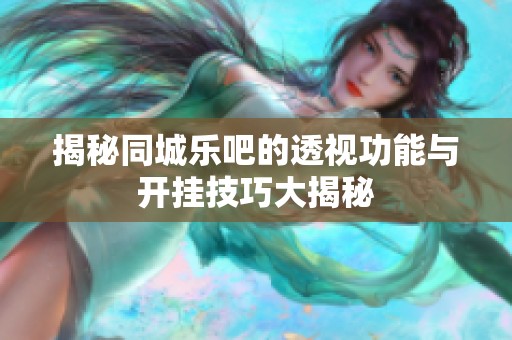 揭秘同城乐吧的透视功能与开挂技巧大揭秘