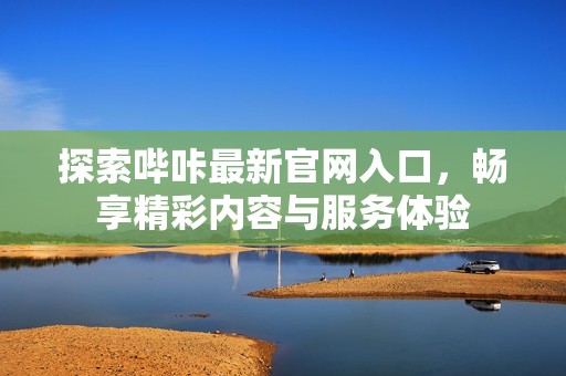 探索哔咔最新官网入口，畅享精彩内容与服务体验