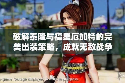 破解泰隆与福星厄加特的完美出装策略，成就无敌战争机器