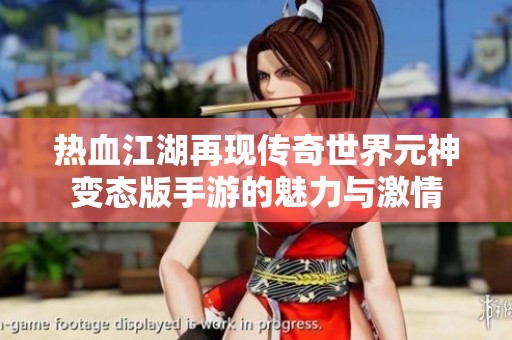 热血江湖再现传奇世界元神变态版手游的魅力与激情