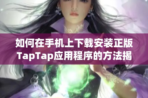 如何在手机上下载安装正版TapTap应用程序的方法揭秘