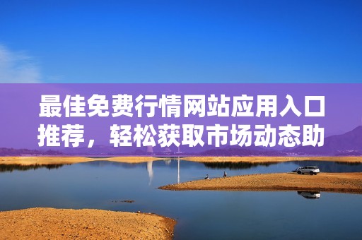 最佳免费行情网站应用入口推荐，轻松获取市场动态助手