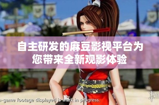 自主研发的麻豆影视平台为您带来全新观影体验