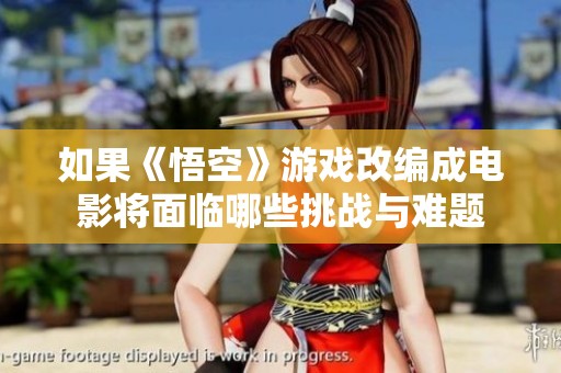 如果《悟空》游戏改编成电影将面临哪些挑战与难题