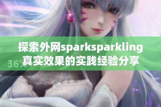 探索外网sparksparkling真实效果的实践经验分享