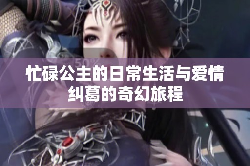 忙碌公主的日常生活与爱情纠葛的奇幻旅程