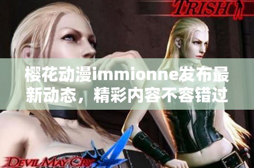 樱花动漫immionne发布最新动态，精彩内容不容错过！