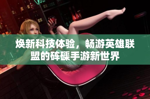 焕新科技体验，畅游英雄联盟的砗磲手游新世界