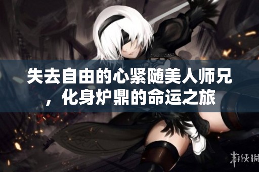 失去自由的心紧随美人师兄，化身炉鼎的命运之旅