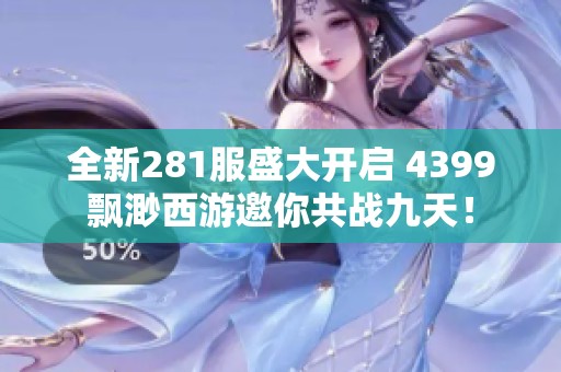 全新281服盛大开启 4399飘渺西游邀你共战九天！
