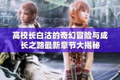 高校长白沽的奇幻冒险与成长之路最新章节大揭秘
