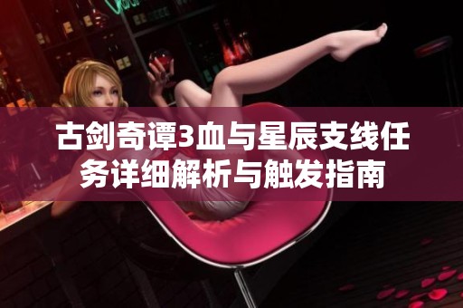 古剑奇谭3血与星辰支线任务详细解析与触发指南