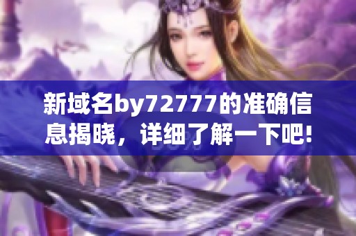 新域名by72777的准确信息揭晓，详细了解一下吧!
